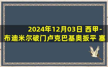 2024年12月03日 西甲-布迪米尔破门卢克巴基奥扳平 塞尔维亚1-1奥萨苏纳